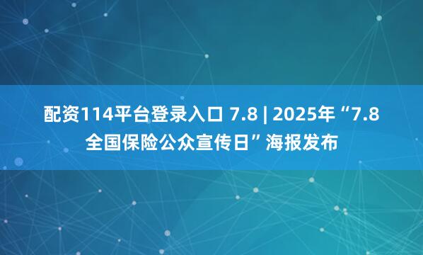 配资114平台登录入口 7.8 | 2025年“7.8全国保险公众宣传日”海报发布