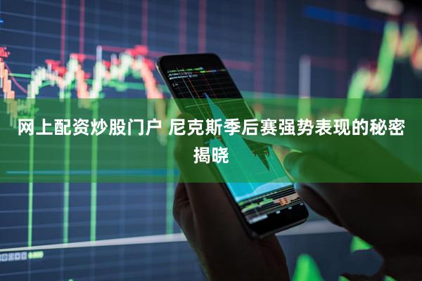 网上配资炒股门户 尼克斯季后赛强势表现的秘密揭晓