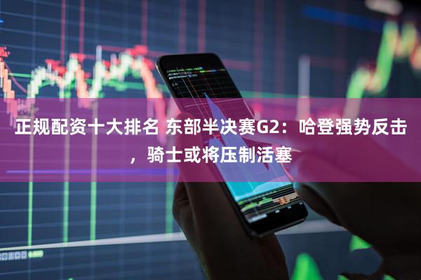 正规配资十大排名 东部半决赛G2：哈登强势反击，骑士或将压制活塞