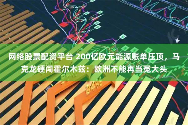 网络股票配资平台 200亿欧元能源账单压顶，马克龙硬闯霍尔木兹：欧洲不能再当冤大头