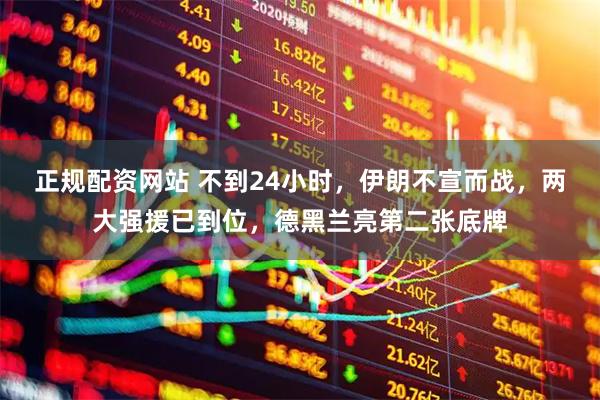 正规配资网站 不到24小时,伊朗不宣而战,两大强援已到位,德黑兰亮第二张底牌